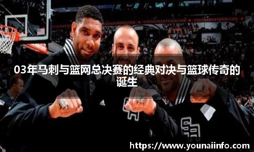 03年马刺与篮网总决赛的经典对决与篮球传奇的诞生